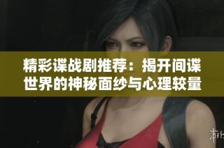 精彩谍战剧推荐：揭开间谍世界的神秘面纱与心理较量