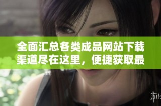 全面汇总各类成品网站下载渠道尽在这里，便捷获取最新资源