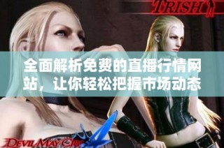 全面解析免费的直播行情网站，让你轻松把握市场动态与投资机会