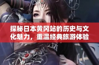 探秘日本黄冈站的历史与文化魅力，重温经典旅游体验