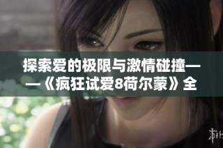 探索爱的极限与激情碰撞——《疯狂试爱8荷尔蒙》全新体验即将来临