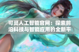 可灵人工智能官网：探索前沿科技与智能应用的全新平台