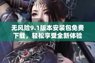无风险9.1版本安装包免费下载，轻松享受全新体验