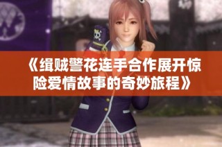 《缉贼警花连手合作展开惊险爱情故事的奇妙旅程》