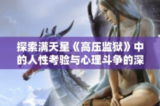 探索满天星《高压监狱》中的人性考验与心理斗争的深刻寓意与启示