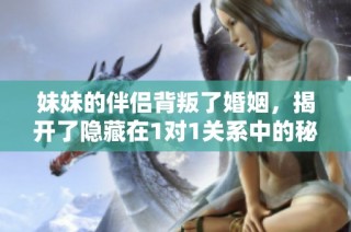 妹妹的伴侣背叛了婚姻，揭开了隐藏在1对1关系中的秘密与阴谋
