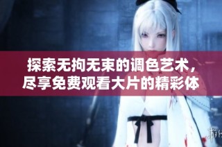 探索无拘无束的调色艺术，尽享免费观看大片的精彩体验