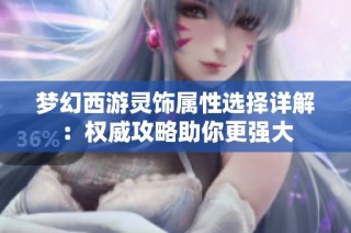 梦幻西游灵饰属性选择详解：权威攻略助你更强大