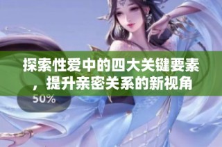 探索性爱中的四大关键要素，提升亲密关系的新视角
