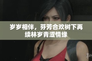 岁岁相伴，芬芳合欢树下再续林岁青涩情缘