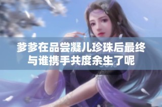 爹爹在品尝凝儿珍珠后最终与谁携手共度余生了呢