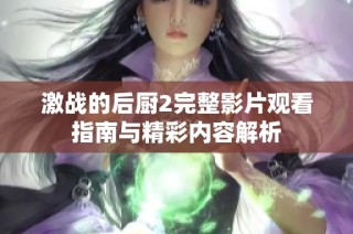 激战的后厨2完整影片观看指南与精彩内容解析