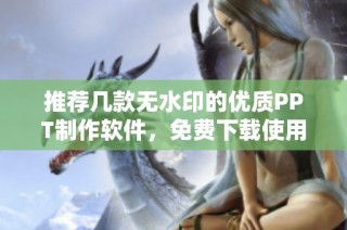 推荐几款无水印的优质PPT制作软件，免费下载使用让你创意无限