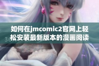 如何在jmcomic2官网上轻松安装最新版本的漫画阅读应用