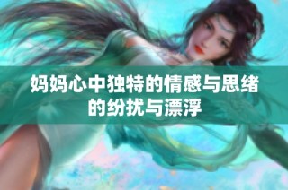 妈妈心中独特的情感与思绪的纷扰与漂浮