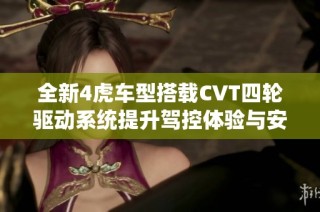 全新4虎车型搭载CVT四轮驱动系统提升驾控体验与安全性能