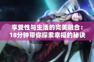 享受性与生活的完美融合：18分钟带你探索幸福的秘诀