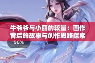 牛爷爷与小丽的较量：画作背后的故事与创作思路探索