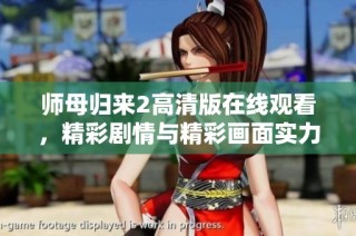 师母归来2高清版在线观看，精彩剧情与精彩画面实力汇聚