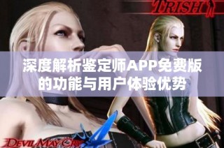 深度解析鉴定师APP免费版的功能与用户体验优势