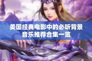 美国经典电影中的必听背景音乐推荐合集一览
