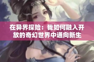 在异界探险：我如何融入开放的奇幻世界中通向新生