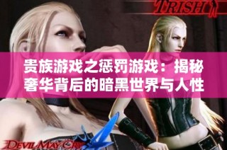 贵族游戏之惩罚游戏：揭秘奢华背后的暗黑世界与人性考验