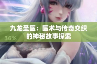 九龙圣医：医术与传奇交织的神秘故事探索