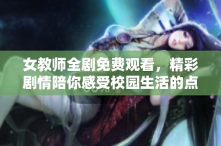 女教师全剧免费观看，精彩剧情陪你感受校园生活的点滴魅力