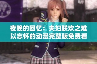 夜晚的回忆：夫妇联欢之难以忘怀的动漫完整版免费看