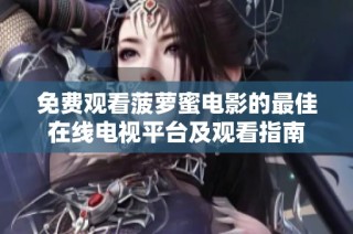 免费观看菠萝蜜电影的最佳在线电视平台及观看指南