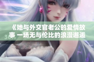 《她与外交官老公的爱情故事 一场无与伦比的浪漫邂逅》