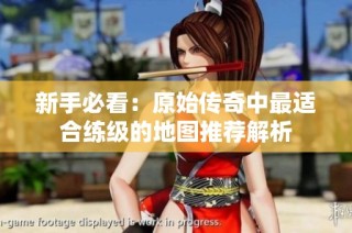 新手必看：原始传奇中最适合练级的地图推荐解析