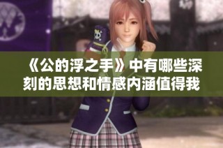 《公的浮之手》中有哪些深刻的思想和情感内涵值得我们探讨和思考