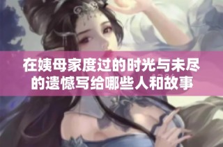 在姨母家度过的时光与未尽的遗憾写给哪些人和故事