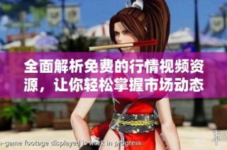 全面解析免费的行情视频资源，让你轻松掌握市场动态与趋势