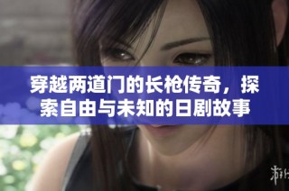 穿越两道门的长枪传奇，探索自由与未知的日剧故事