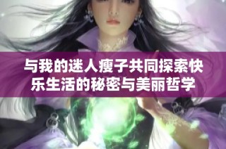 与我的迷人瘦子共同探索快乐生活的秘密与美丽哲学
