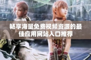 畅享海量免费视频资源的最佳应用网站入口推荐