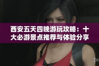 西安五天四晚游玩攻略：十大必游景点推荐与体验分享