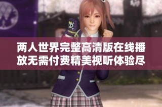两人世界完整高清版在线播放无需付费精美视听体验尽在其中