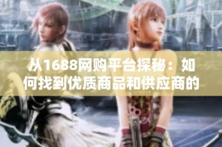 从1688网购平台探秘：如何找到优质商品和供应商的秘诀