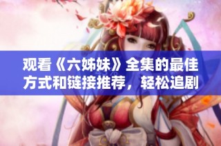 观看《六姊妹》全集的最佳方式和链接推荐，轻松追剧不容错过