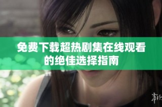 免费下载超热剧集在线观看的绝佳选择指南