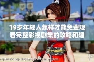 19岁年轻人怎样才能免费观看完整影视剧集的攻略和建议