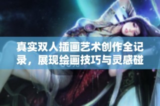 真实双人插画艺术创作全记录，展现绘画技巧与灵感碰撞