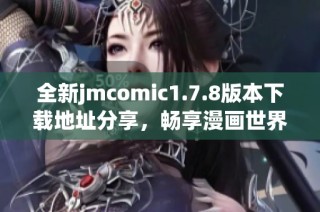 全新jmcomic1.7.8版本下载地址分享，畅享漫画世界带来的精彩体验与乐趣