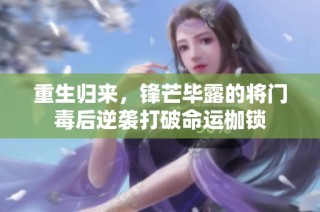 重生归来，锋芒毕露的将门毒后逆袭打破命运枷锁
