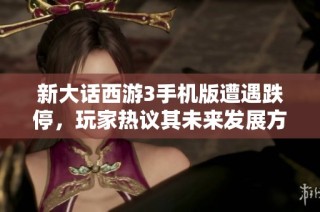 新大话西游3手机版遭遇跌停，玩家热议其未来发展方向