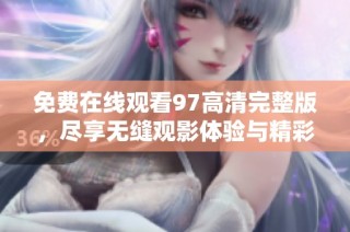 免费在线观看97高清完整版，尽享无缝观影体验与精彩内容
